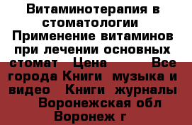 Витаминотерапия в стоматологии  Применение витаминов при лечении основных стомат › Цена ­ 257 - Все города Книги, музыка и видео » Книги, журналы   . Воронежская обл.,Воронеж г.